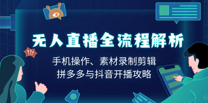 （13969期）无人直播全流程解析：手机操作、素材录制剪辑、拼多多与抖音开播攻略-领创网