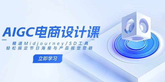 AIGC电商设计课：精通Midjourney/SD工具，轻松搞定节日海报与产品视觉营销-领创网